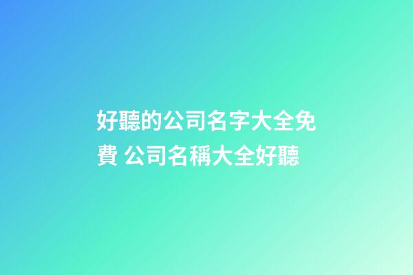 好聽的公司名字大全免費 公司名稱大全好聽